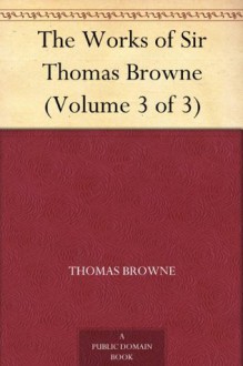 The Works of Sir Thomas Browne (Volume 3 of 3) - Thomas Browne, Charles Sayle