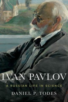 Ivan Pavlov: A Russian Life in Science - Daniel P. Todes