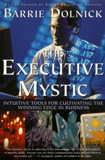 The Executive Mystic: Intuitive Tools For Cultivating The Winning Edge In Business - Barrie Dolnick