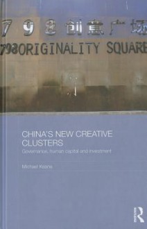 China's New Creative Clusters: Governance, Human Capital and Investment - Michael Keane