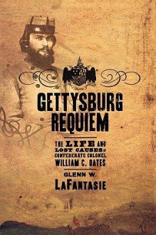 Gettysburg Requiem: The Life and Lost Causes of Confederate Colonel William C. Oates - Glenn W. LaFantasie