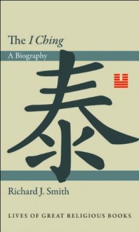 The "I Ching": A Biography (Lives of Great Religious Books) - Richard J. Smith