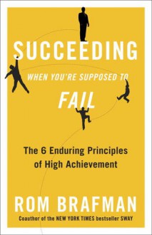 Succeeding When You're Supposed to Fail: The 6 Enduring Principles of High Achievement - Rom Brafman