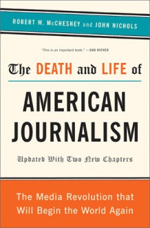 The Death and Life of American Journalism: The Media Revolution That Will Begin the World Again - Robert W. McChesney, John Nichols