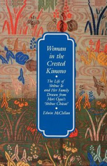 Woman in the Crested Kimono: The Life of Shibue Io and Her Family Drawn from Mori Ogai's Shibue Chusai - Edwin McClellan