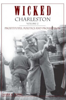 Wicked Charleston Volume Two: Prostitutes, Politics and Prohibition - Mark Jones