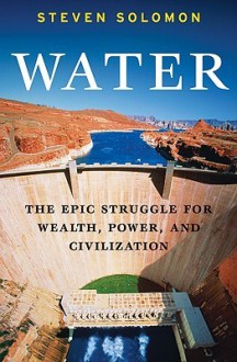 Water: The Epic Struggle for Wealth, Power, and Civilization - Steven Solomon