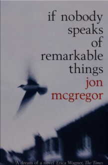 If Nobody Speaks of Remarkable Things - Jon McGregor