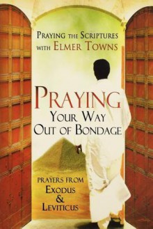 Praying Your Way Out of Bondage: Prayers from Exodus and Leviticus - Elmer L. Towns