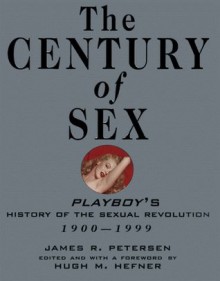 The Century of Sex: Playboy's History of the Sexual Revolution, 1900-1999 - James R. Petersen, Hugh Heffner