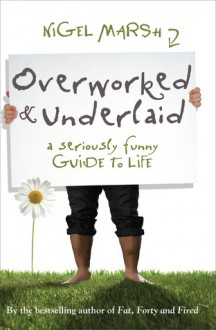 Overworked and Underlaid: A Seriously Funny Guide to Life - Nigel Marsh