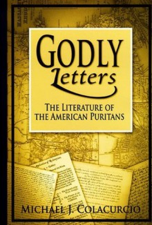 Godly Letters: The Literature of the American Puritans - Michael J. Colacurcio