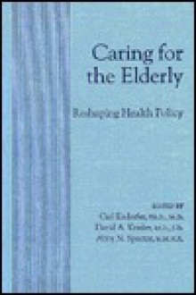 Caring for the Elderly: Reshaping Health Policy - Carl Eisdorfer, David A. Kessler, Abby N. Spector