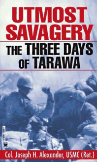 Utmost Savagery: The Three Days of Tarawa - Joseph H. Alexander