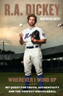 Wherever I Wind Up: My Quest for Truth, Authenticity and the Perfect Knuckleball - R.A. Dickey,Wayne Coffey