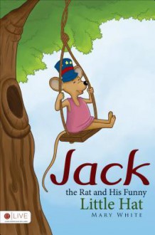 Jack the Rat and His Funny Little Hat - Mary White