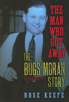 The Man Who Got Away: The Bugs Moran Story: A Biography - Rose Keefe