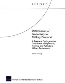 Determinants Of Productivity For Military Personnel: A Review Of Findings On The Contribution Of Experience, Training, And Aptitude To Military Performance - Jennifer Kavanagh