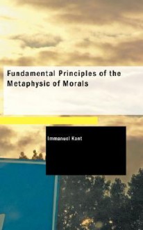 Fundamental Principles Of The Metaphysic Of Morals - Immanuel Kant, Thomas Kingsmill Abbott, trans.