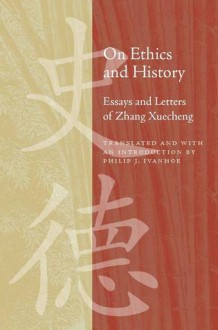 On Ethics and History: Essays and Letters of Zhang Xuecheng - Philip J. Ivanhoe, Zhang Xuecheng