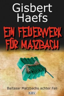 Ein Feuerwerk für Matzbach: Baltasar Matzbachs achter Fall (German Edition) - Gisbert Haefs