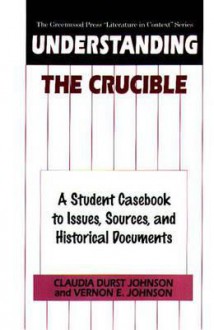 Understanding the Crucible: A Student Casebook to Issues, Sources, and Historical Documents - Claudia Durst Johnson, Vernon E. Johnson