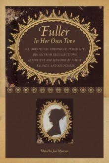 Fuller in Her Own Time: A Biographical Chronicle of Her Life, Drawn from Recollections, Interviews, and Memoirs by Family, Friends, and Associates - Joel Myerson