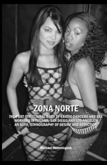 Zona Norte: The Post-Structural Body of Erotic Dancers and Sex Workers in Tijuana, San Diego and Los Angeles: An Auto/Ethnography of Desire and Addiction - Michael Hemmingson