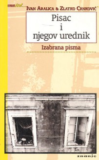 Pisac i njegov urednik: izabrana pisma - Ivan Aralica, Zlatko Crnković