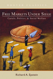 Free Markets under Siege: Cartels, Politics, and Social Welfare - Richard A. Epstein