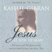 Jesus: The Son of Man: His words and His deeds as told and recorded by those who knew him - Kahlil Gibran