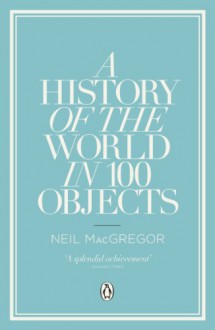 A History of the World in 100 Objects - Neil MacGregor