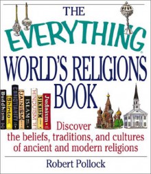 The Everything World's Religions Book: Discover the Beliefs, Traditions, and Cultures of Ancient and Modern Religions - Robert Pollock