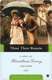 These Three Remain: A Novel of Fitzwilliam Darcy, Gentleman - Pamela Aidan