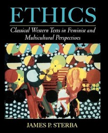 Ethics: Classical Western Texts in Feminist and Multicultural Perspectives - James P. Sterba