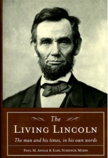 The Living Lincoln: The Man & His Times in His Own Words - Abraham Lincoln, Paul M. Angle