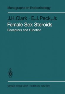 Female Sex Steroids: Receptors and Function (Monographs on Endocrinology) - J.H. Clark, E.J. Peck