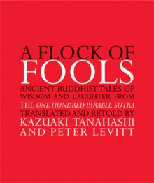 A Flock of Fools: Ancient Buddhist Tales of Wisdom and Laughter from the One Hundred Parable Sutra - Kazuaki Tanahashi, Kazuaki Tanahashi