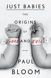 Just Babies: The Origins of Good and Evil - Paul Bloom