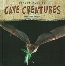 Secret Lives of Cave Creatures - Sara Swan Miller