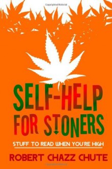 Self-help for Stoners: Stuff to Read When You're High - Robert Chazz Chute