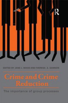 Crime and Crime Reduction: The Importance of Group Processes: The Importance of Group Processes - Jane L. Wood, Theresa A. Gannon