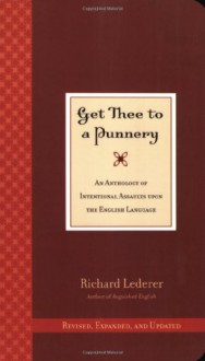 Get Thee to a Punnery: An Anthology of Intentional Assaults Upon the English Language - Richard Lederer