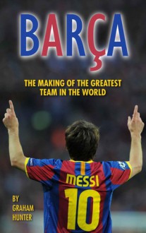 Barca: The Making of the Greatest Team in the World - Graham Hunter