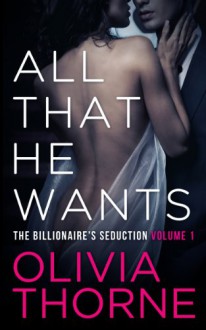 All That He Wants (The Billionaire's Seduction, #1) - Olivia Thorne