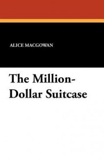 The Million-Dollar Suitcase - Alice MacGowan, Perry Newberry