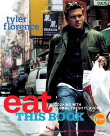 Eat This Book: Cooking with Global Fresh Flavors - Tyler Florence, Petrina Tinslay