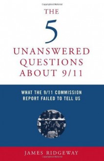 The 5 Unanswered Questions About 9/11: What the 9/11 Commission Report Failed to Tell Us - James Ridgeway