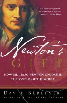 Newton's Gift: How Sir Isaac Newton Unlocked the System of the World - David Berlinski