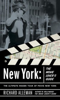 New York: The Movie Lover's Guide: The Ultimate Insider Tour of Movie New York - Richard Alleman